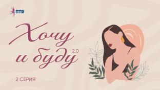 Хочу и буду 2.0. Вторая серия