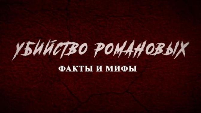 Документальный фильм "Убийство Романовых. Факты и мифы"
