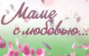 Завершилась запись участников нашего конкурса "Маме с любовью"